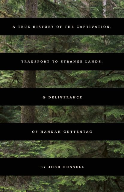 A True History of the Captivation, Transport to Strange Lands, & Deliverance of Hannah Guttentag, Josh Russell