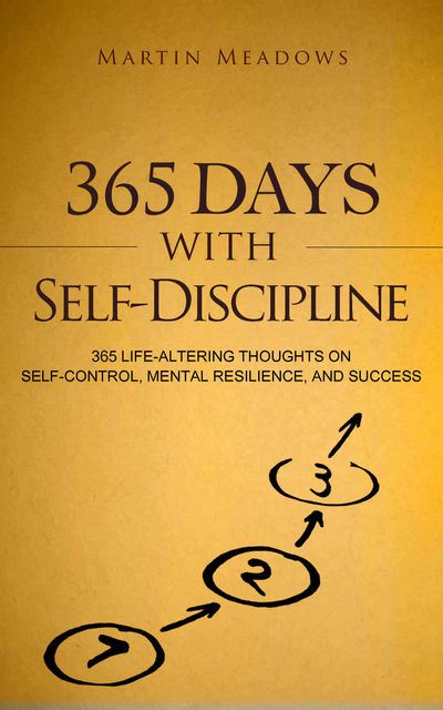 365 Days With Self-Discipline: 365 Life-Altering Thoughts on Self-Control, Mental Resilience, and Success, Martin Meadows