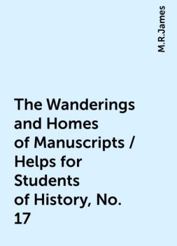 The Wanderings and Homes of Manuscripts / Helps for Students of History, No. 17, M.R.James