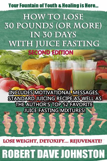 How to Lose 30 Pounds (Or More) In 30 Days With Juice Fasting, Robert Johnston