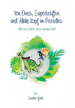 Von Dinos, Superkräften und Allahs Kopf im Paradies. Oder: Wie erklär' ich's meinem Kind, Sandra Göbel