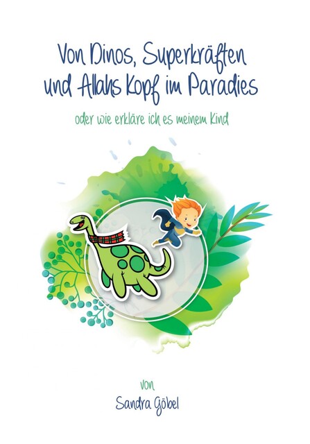 Von Dinos, Superkräften und Allahs Kopf im Paradies. Oder: Wie erklär' ich's meinem Kind, Sandra Göbel