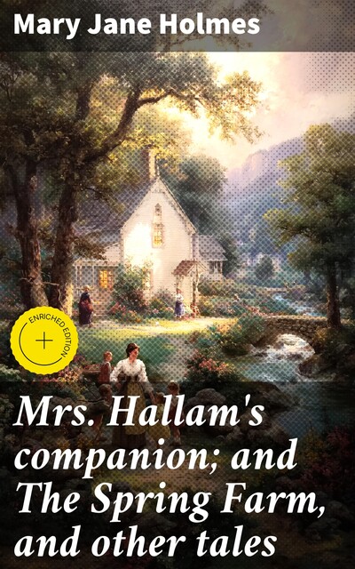 Mrs. Hallam's companion; and The Spring Farm, and other tales, Mary Jane Holmes