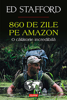 860 de zile pe Amazon. O călătorie incredibilă, Ed Stafford