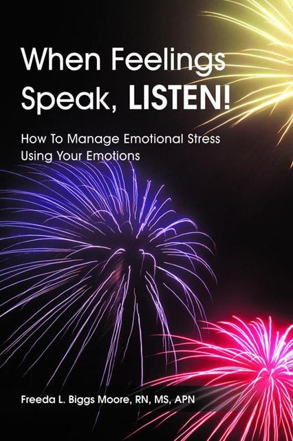 When Feelings Speak, Listen!: How to Manage Emotional Stress Using Your Emotions, M.S, APN, Freeda L.Biggs Moore, RN
