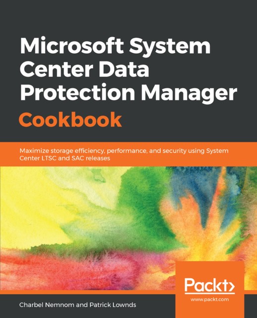Microsoft System Center Data Protection Manager Cookbook, Patrick Lownds, Charbel Nemnom