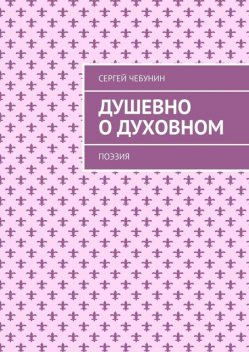Душевно о духовном. Поэзия, Сергей Чебунин