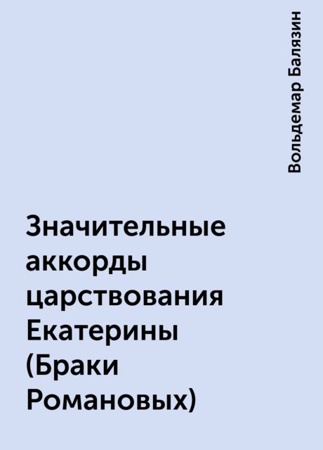 Значительные аккорды царствования Екатерины (Браки Романовых), Вольдемар Балязин