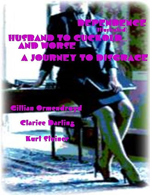 Dependence (Illustrated) – Husband to Cuckold… and Worse – A Journey to Disgrace, Clarice Darling, Gillian Ormendroyd, Kurt Steiner