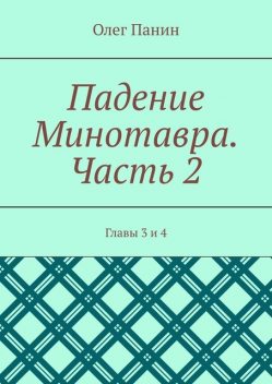 Падение Минотавра. Часть 2. Главы 3 и 4, Олег Панин