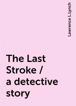 The Last Stroke / a detective story, Lawrence L.Lynch