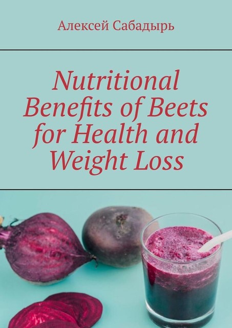 Nutritional Benefits of Beets for Health and Weight Loss, Алексей Сабадырь