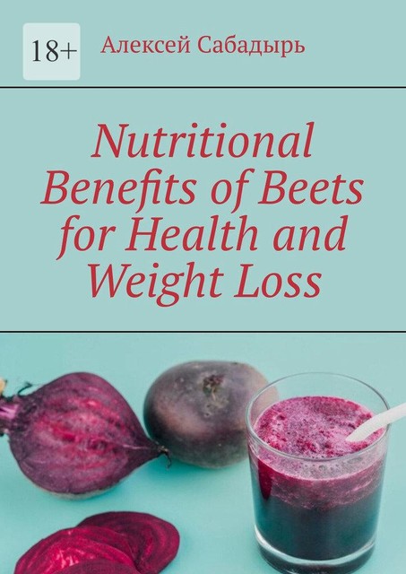 Nutritional Benefits of Beets for Health and Weight Loss, Алексей Сабадырь