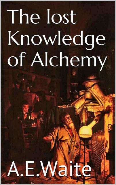 The lost knowledge of Alchemy, A.E.Waite