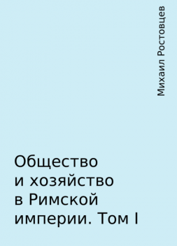 Общество и хозяйство в Римской империи. Том I, Михаил Ростовцев