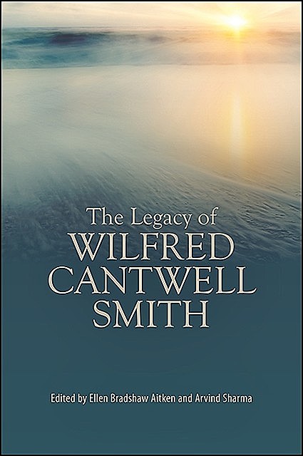 Legacy of Wilfred Cantwell Smith, The, Arvind Sharma, Ellen Bradshaw Aitken