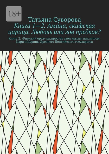 Книга 1—2. Амана, скифская царица. Любовь или зов предков?. Книга 2. »Римский орел» распростер свои крылья над миром. Цари и Царицы Древнего Понтийского государства, Татьяна Суворова