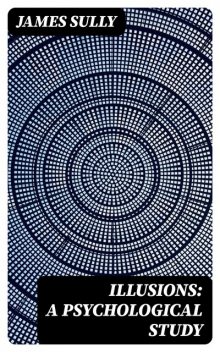 Illusions: A Psychological Study, James Sully