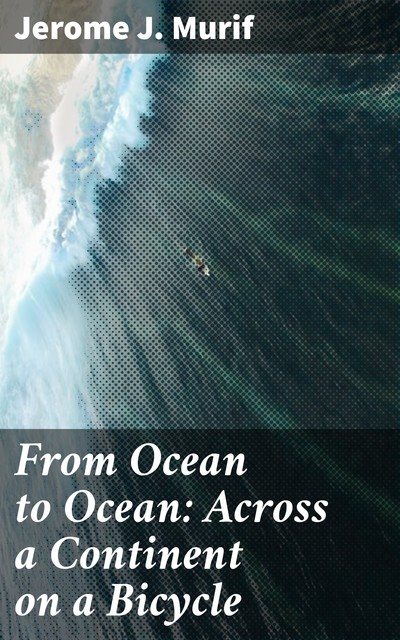 From Ocean to Ocean: Across a Continent on a Bicycle, Jerome J. Murif