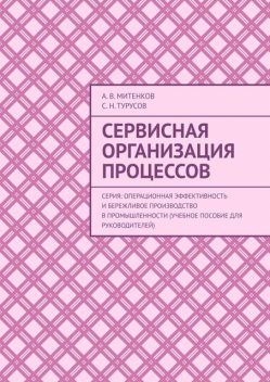 Сервисная организация процессов. Серия: Операционная эффективность и бережливое производство в промышленности (учебное пособие для руководителей), А.В. Митенков, С.Н. Турусов