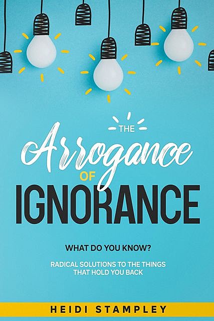 The Arrogance of Ignorance, Heidi Stampley