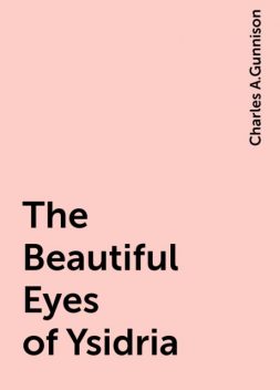 The Beautiful Eyes of Ysidria, Charles A.Gunnison