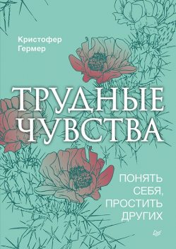 Трудные чувства. Понять себя, простить других, Кристофер Гермер