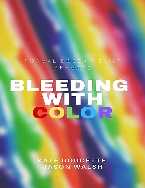 Bleeding With Color: Normal Doesn't Exist Anymore, Jason Walsh, Kate Doucette