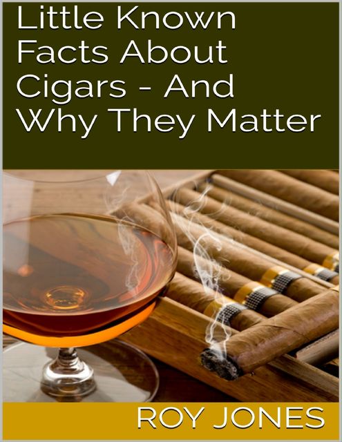 Little Known Facts About Cigars – And Why They Matter, Roy Jones