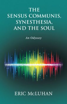 The Sensus Communis, Synesthesia, and the Soul, Eric McLuhan