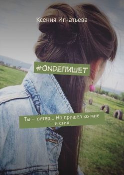 OndeПишет. Ты – ветер… Но пришел ко мне и стих, Ксения Игнатьева