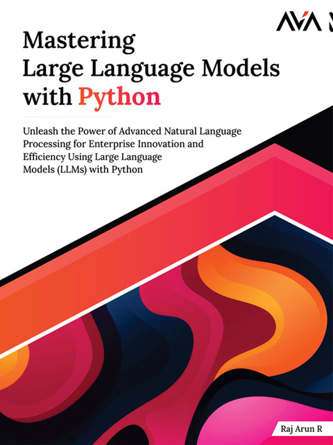 Mastering Large Language Models with Python, Raj Arun R