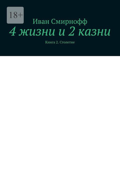 4 жизни и 2 казни. Книга 2. Столетие, Иван Смирнофф