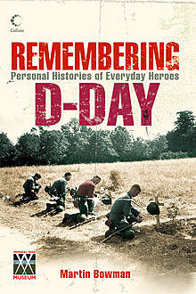 Remembering D-day: Personal Histories of Everyday Heroes, Martin Bowman