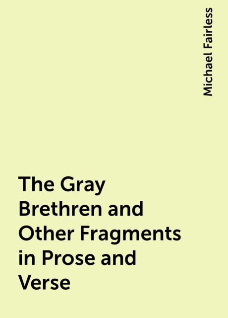 The Gray Brethren and Other Fragments in Prose and Verse, Michael Fairless