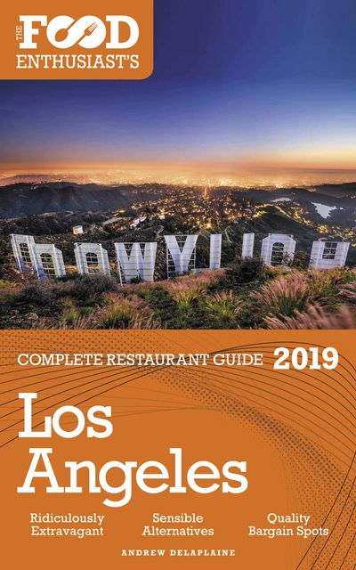 Los Angeles - 2019 - The Food Enthusiast's Complete Restaurant Guide, ANDREW DELAPLAINE