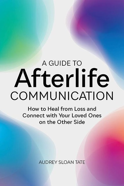 A Guide to Afterlife Communication, Audrey Sloan Tate