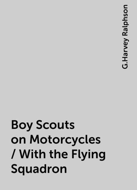 Boy Scouts on Motorcycles / With the Flying Squadron, G.Harvey Ralphson
