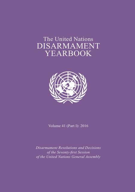 United Nations Disarmament Yearbook 2016. Part I, United Nations Office for Disarmament Affairs
