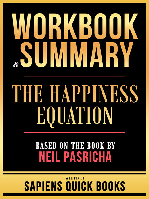 Workbook & Summary – The Happiness Equation – Based On The Book By Neil Pasricha, Sapiens Quick Books