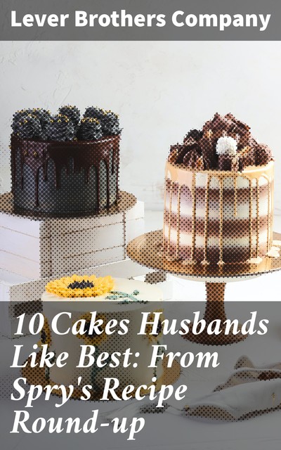 10 Cakes Husbands Like Best: From Spry's Recipe Round-up, Lever Brothers Company