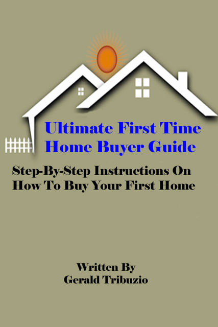 Ultimate First Time Home Buyer Guide, Gerald J.D. Tribuzio