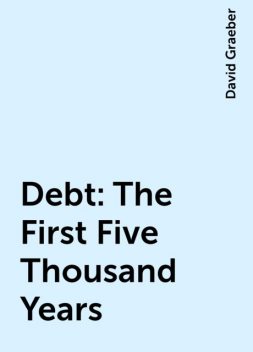 Debt: The First Five Thousand Years, David Graeber
