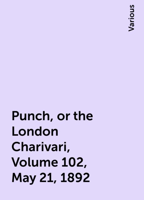 Punch, or the London Charivari, Volume 102, May 21, 1892, Various