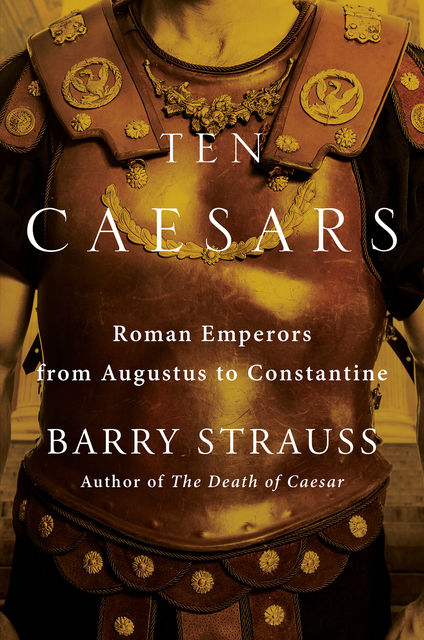 Ten Caesars : Roman Emperors from Augustus to Constantine, Barry Strauss
