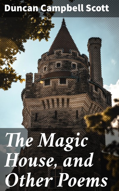 The Magic House, and Other Poems, Duncan Campbell Scott