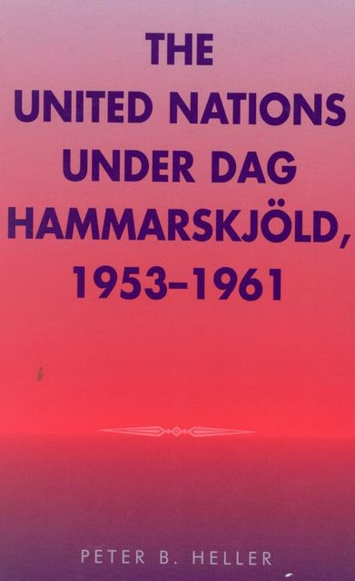 The United Nations under Dag Hammarskjold, 1953-1961, Peter Heller