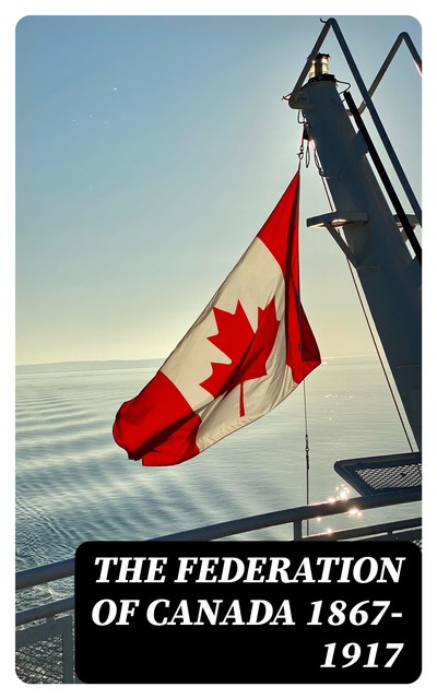 The Federation of Canada 1867–1917, George M. Wrong, R.A. Falconer, Sir John Willison, Zebulon Aiton Lash