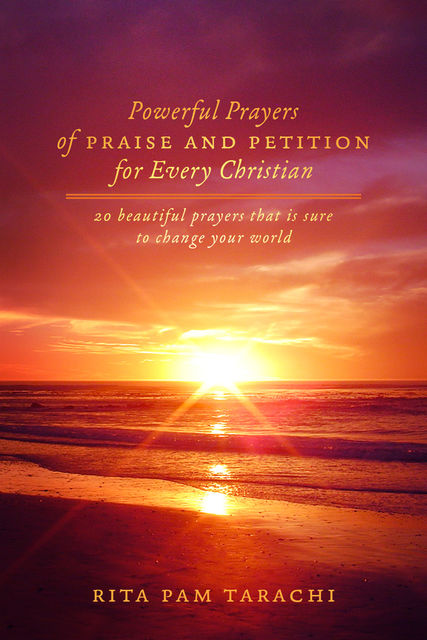 POWERFUL PRAYERS OF PRAISE AND PETITION FOR EVERY CHRISTIAN, Rita Pam Tarachi