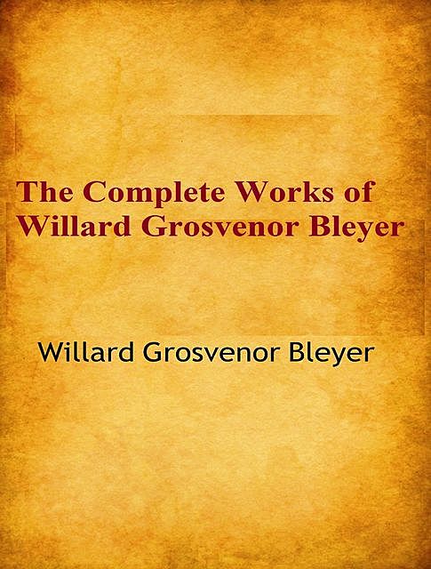 The Complete Works of Willard Grosvenor Bleyer, Willard Grosvenor Bleyer